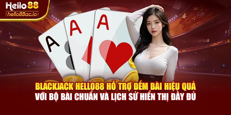 Blackjack Hello88 hỗ trợ đếm bài hiệu quả với bộ bài chuẩn và lịch sử hiển thị đầy đủ