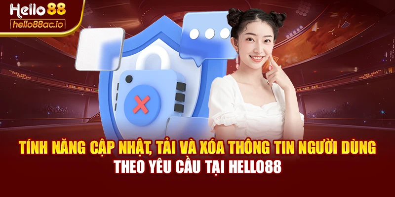 Tính năng cập nhật, tải và xóa thông tin người dùng theo yêu cầu tại Hello88