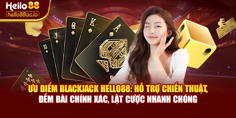 Ưu điểm Blackjack Hello88: Hỗ trợ chiến thuật, đếm bài chính xác, lật cược nhanh chóng